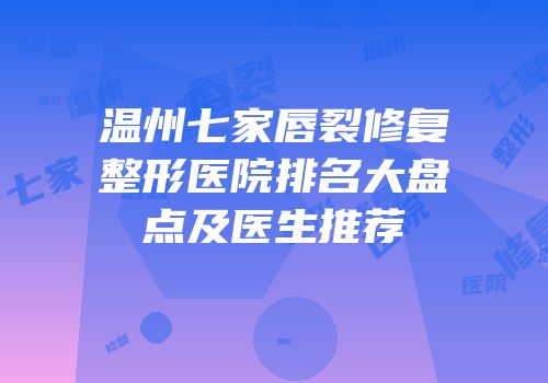 温州七家唇裂修复整形医院排名大盘点及医生推荐