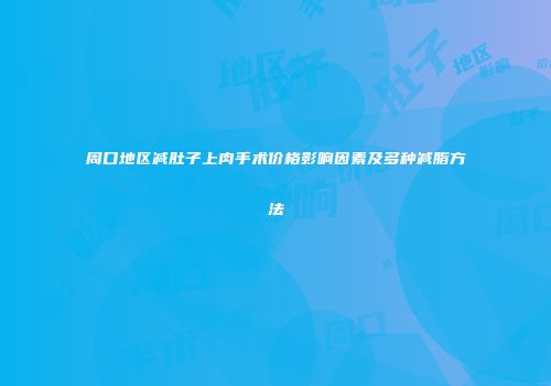 周口地区减肚子上肉手术价格影响因素及多种减脂方法