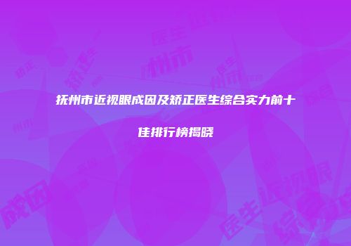 抚州市近视眼成因及矫正医生综合实力前十佳排行榜揭晓