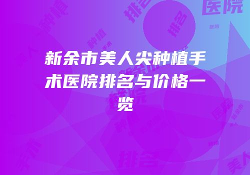新余市美人尖种植手术医院排名与价格一览