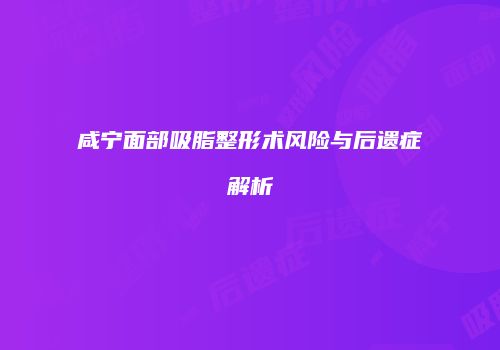 咸宁面部吸脂整形术风险与后遗症解析