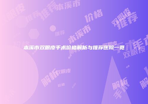 本溪市双眼皮手术价格解析与推荐医院一览