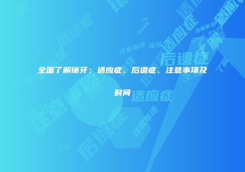 全面了解镶牙：适应症、后遗症、注意事项及时间
