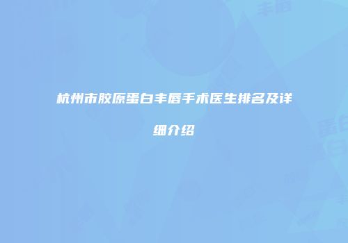 杭州市胶原蛋白丰唇手术医生排名及详细介绍