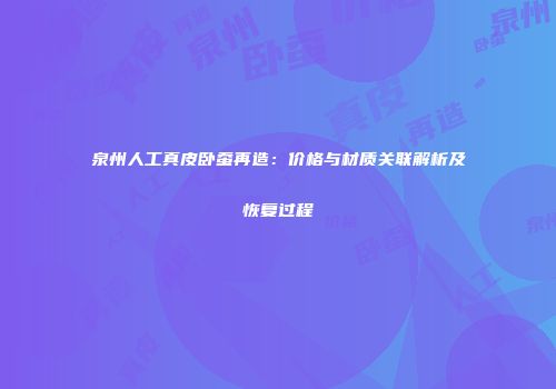 泉州人工真皮卧蚕再造：价格与材质关联解析及恢复过程