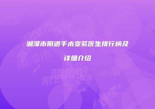 湘潭市阴道手术变紧医生排行榜及详细介绍