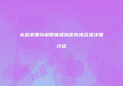 龙岩市娜绮丽假体隆胸医院排名及详细介绍