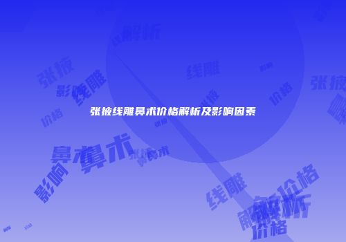 张掖线雕鼻术价格解析及影响因素