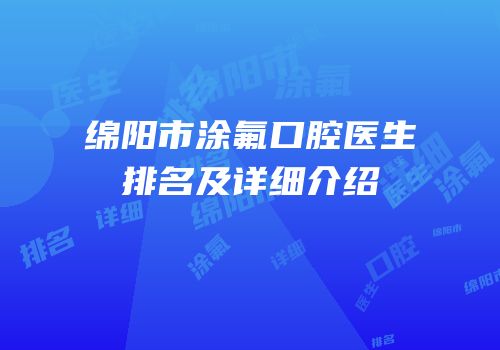 绵阳市涂氟口腔医生排名及详细介绍
