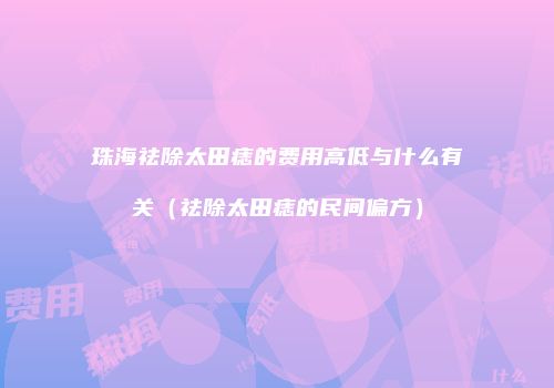 珠海祛除太田痣的费用高低与什么有关（祛除太田痣的民间偏方）