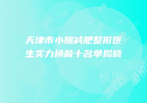 天津市小腿减肥整形医生实力榜前十名单揭晓