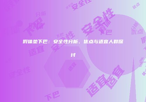 假体垫下巴：安全性分析、优点与适宜人群探讨
