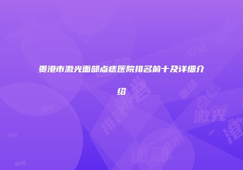 贵港市激光面部点痣医院排名前十及详细介绍