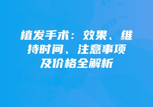 植发手术：效果、维持时间、注意事项及价格全解析