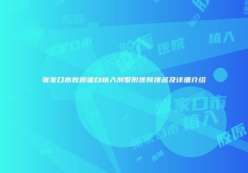 张家口市胶原蛋白植入剂整形医院排名及详细介绍