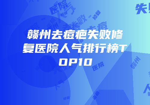 赣州去痘疤失败修复医院人气排行榜TOP10