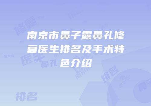 南京市鼻子露鼻孔修复医生排名及手术特色介绍