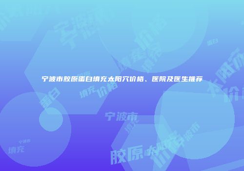 宁波市胶原蛋白填充太阳穴价格、医院及医生推荐