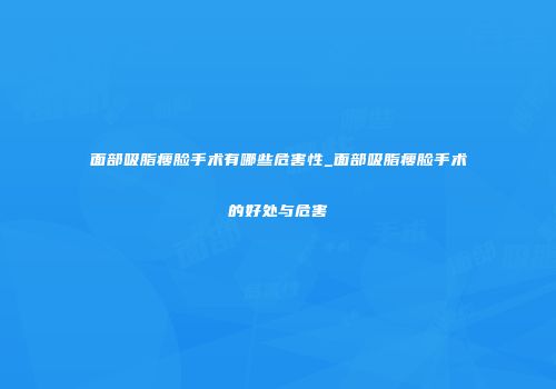 面部吸脂瘦脸手术有哪些危害性_面部吸脂瘦脸手术的好处与危害