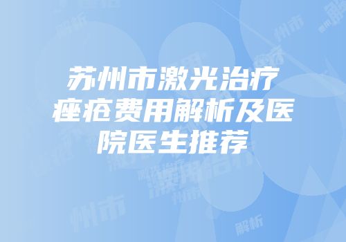 苏州市激光治疗痤疮费用解析及医院医生推荐
