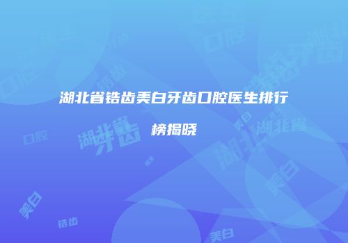 湖北省锆齿美白牙齿口腔医生排行榜揭晓