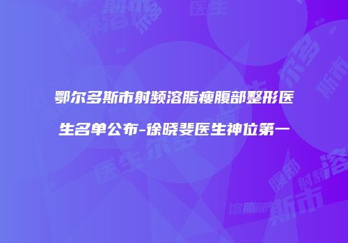 鄂尔多斯市射频溶脂瘦腹部整形医生名单公布-徐晓斐医生神位第一