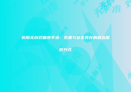 揭阳无创双眼皮手术：效果与安全并存的首选整形方式