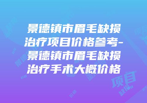 景德镇市眉毛缺损治疗项目价格参考-景德镇市眉毛缺损治疗手术大概价格