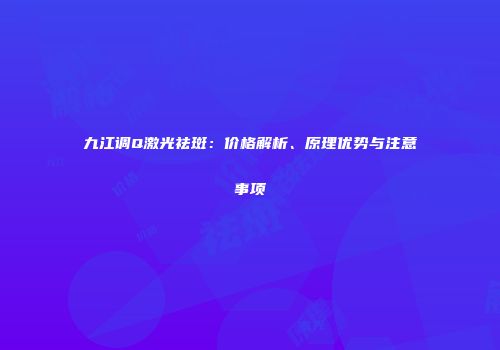 九江调Q激光祛斑：价格解析、原理优势与注意事项