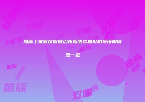 恩施土家族苗族自治州双眼修复价格与医院信息一览