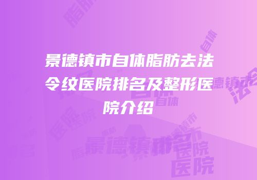 景德镇市自体脂肪去法令纹医院排名及整形医院介绍