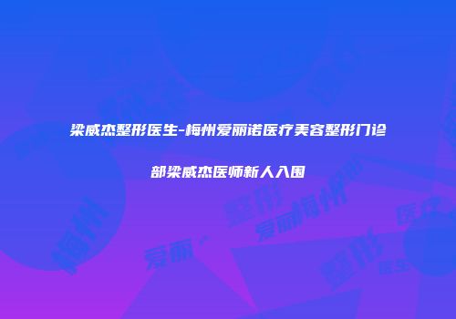 梁威杰整形医生-梅州爱丽诺医疗美容整形门诊部梁威杰医师新人入围