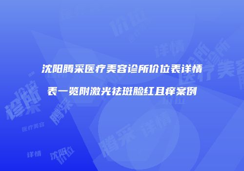 沈阳腾采医疗美容诊所价位表详情表一览附激光祛斑脸红且痒案例