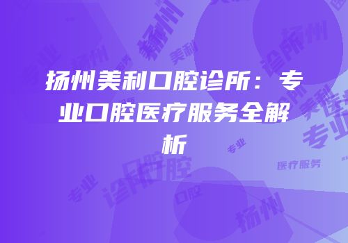 扬州美利口腔诊所：专业口腔医疗服务全解析
