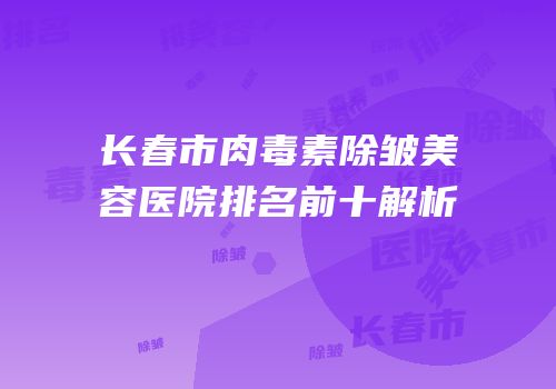 长春市肉毒素除皱美容医院排名前十解析