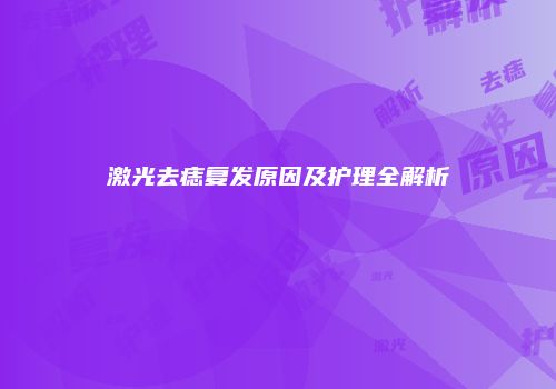 激光去痣复发原因及护理全解析