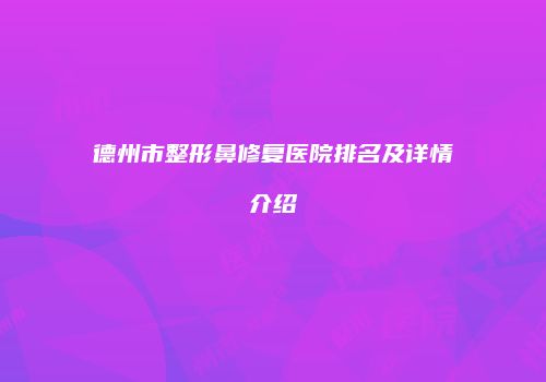 德州市整形鼻修复医院排名及详情介绍