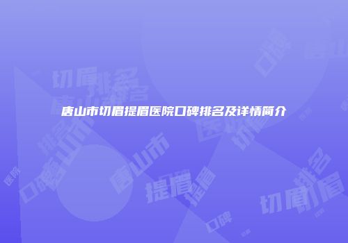 唐山市切眉提眉医院口碑排名及详情简介
