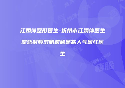 江娟萍整形医生-抚州市江娟萍医生深蓝射频溶脂瘦脸是高人气网红医生