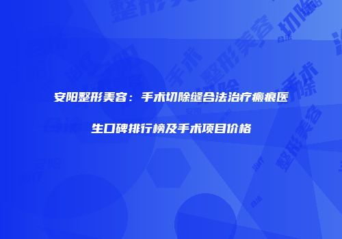 安阳整形美容：手术切除缝合法治疗瘢痕医生口碑排行榜及手术项目价格