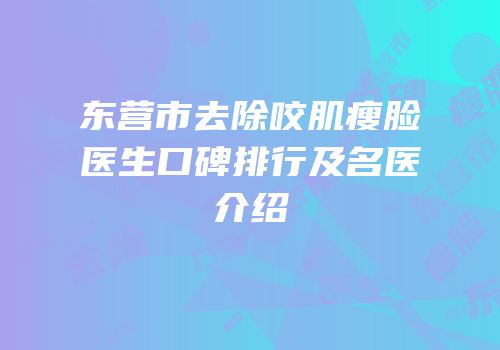 东营市去除咬肌瘦脸医生口碑排行及名医介绍