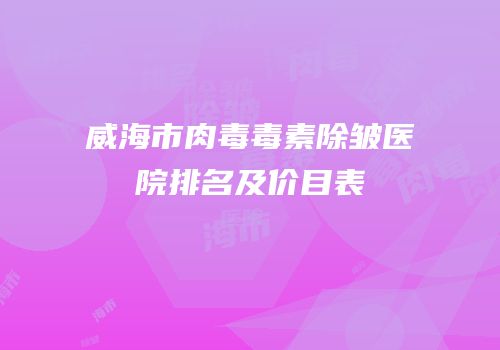 威海市肉毒毒素除皱医院排名及价目表