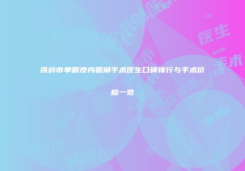 铁岭市单眼皮内眼角手术医生口碑排行与手术价格一览