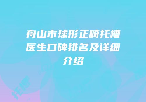 舟山市球形正畸托槽医生口碑排名及详细介绍