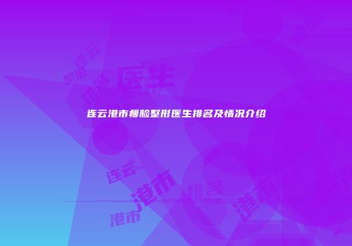 连云港市瘦脸整形医生排名及情况介绍