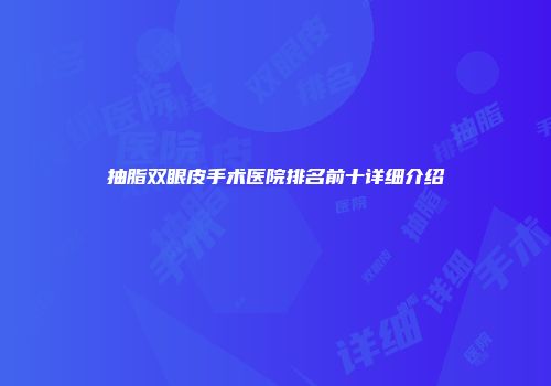 抽脂双眼皮手术医院排名前十详细介绍