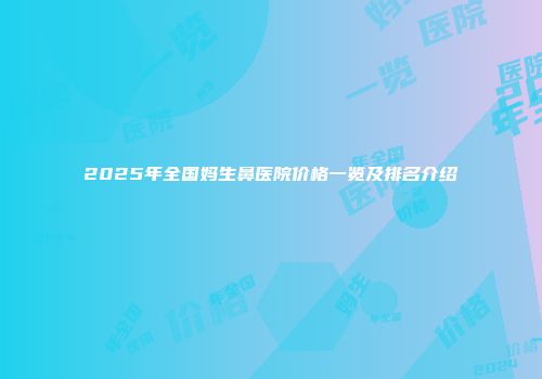 2025年全国妈生鼻医院价格一览及排名介绍
