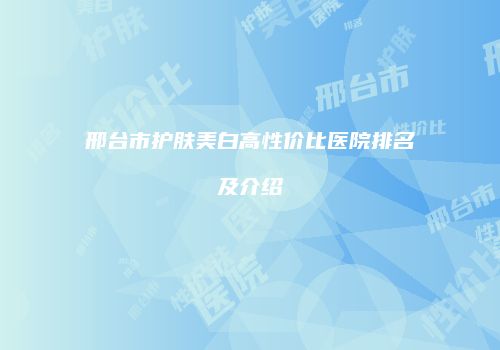 邢台市护肤美白高性价比医院排名及介绍