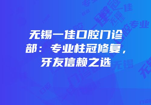 无锡一佳口腔门诊部：专业柱冠修复，牙友信赖之选