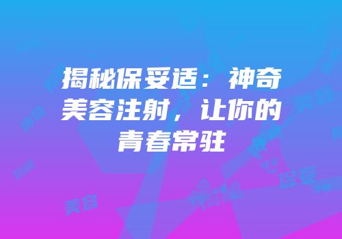 揭秘保妥适：神奇美容注射，让你的青春常驻